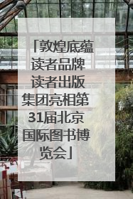 敦煌底蕴 读者品牌 读者出版集团亮相第31届北京国际图书博览会