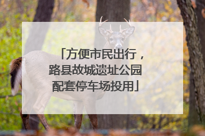 方便市民出行，路县故城遗址公园配套停车场投用