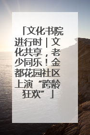 文化书院进行时｜文化共享，老少同乐！金都花园社区上演“跨龄狂欢”