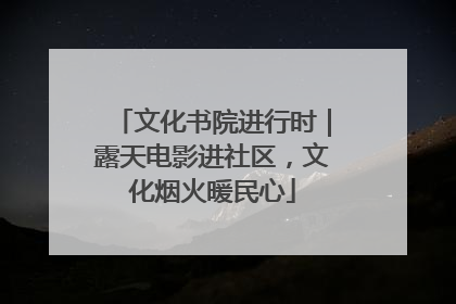 文化书院进行时｜露天电影进社区，文化烟火暖民心