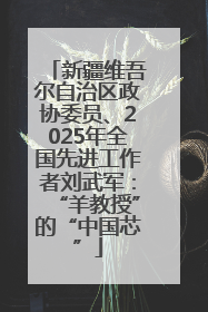新疆维吾尔自治区政协委员、2025年全国先进工作者刘武军：“羊教授”的“中国芯”