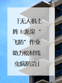无人机上阵！龙泉“飞防”作业助力松材线虫病防治
