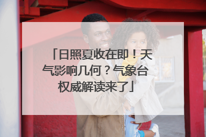 日照夏收在即！天气影响几何？气象台权威解读来了