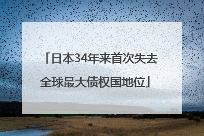 日本34年来首次失去全球最大债权国地位