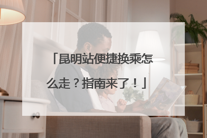 昆明站便捷换乘怎么走？指南来了！