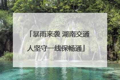 暴雨来袭 湖南交通人坚守一线保畅通