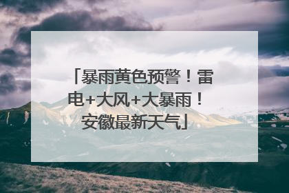 暴雨黄色预警！雷电+大风+大暴雨！安徽最新天气