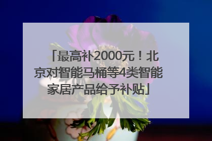 最高补2000元！北京对智能马桶等4类智能家居产品给予补贴