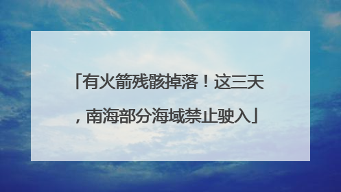有火箭残骸掉落！这三天，南海部分海域禁止驶入