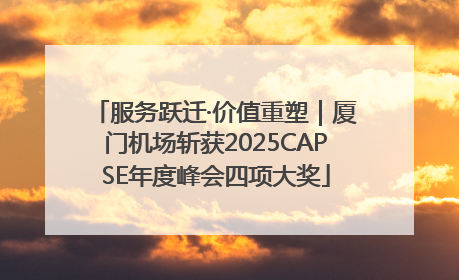 服务跃迁·价值重塑｜厦门机场斩获2025CAPSE年度峰会四项大奖