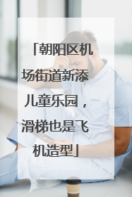 朝阳区机场街道新添儿童乐园，滑梯也是飞机造型