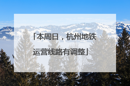 本周日，杭州地铁运营线路有调整