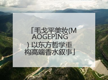 毛戈平美妆(MAOGEPING) 以东方哲学重构高端香水叙事
