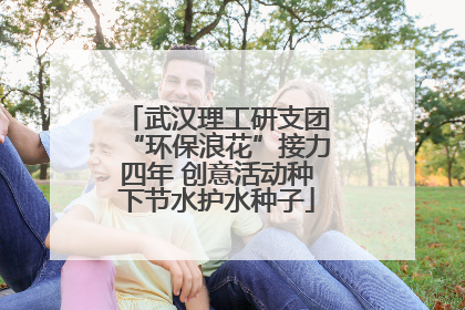 武汉理工研支团“环保浪花”接力四年 创意活动种下节水护水种子
