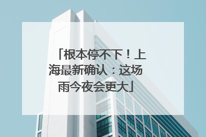根本停不下！上海最新确认：这场雨今夜会更大