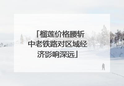 榴莲价格腰斩 中老铁路对区域经济影响深远