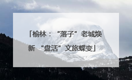 榆林：“落子”老城焕新 “盘活”文旅蝶变
