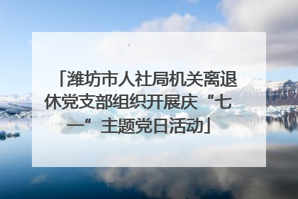 潍坊市人社局机关离退休党支部组织开展庆“七一”主题党日活动