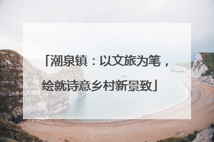 潮泉镇：以文旅为笔，绘就诗意乡村新景致