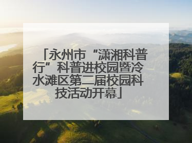 永州市“潇湘科普行”科普进校园暨冷水滩区第二届校园科技活动开幕