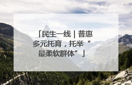 民生一线｜普惠多元托育，托举“最柔软群体”