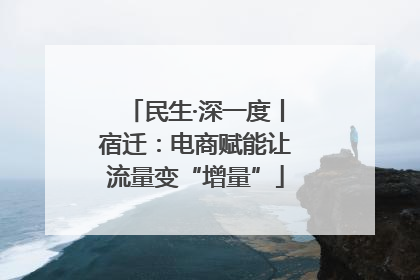 民生·深一度丨宿迁：电商赋能让流量变“增量”
