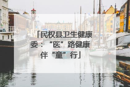 民权县卫生健康委：“医”路健康伴“童”行