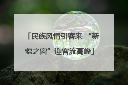 民族风情引客来 “新疆之窗”迎客流高峰