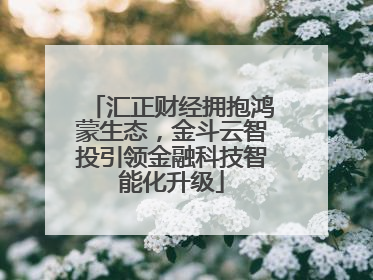 汇正财经拥抱鸿蒙生态，金斗云智投引领金融科技智能化升级