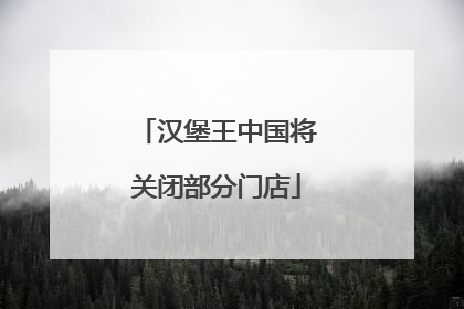 汉堡王中国将关闭部分门店