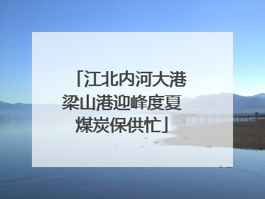 江北内河大港梁山港迎峰度夏煤炭保供忙