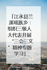 江永县兰溪瑶族乡：组织三级人大代表开展“三会三文”精神专题学习