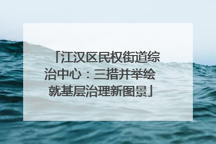 江汉区民权街道综治中心：三措并举绘就基层治理新图景