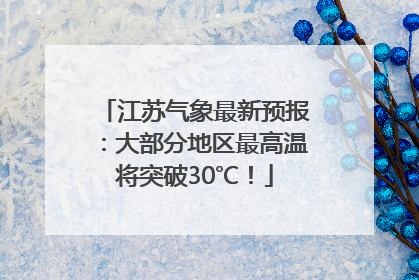 江苏气象最新预报:大部分地区最高温将突破30℃!