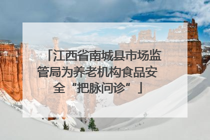 江西省南城县市场监管局为养老机构食品安全“把脉问诊”