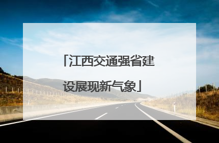 江西交通强省建设展现新气象
