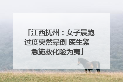 江西抚州：女子晨跑过度突然晕倒 医生紧急施救化险为夷