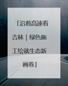 沿着高速看吉林｜绿色施工绘就生态新画卷