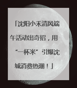 沈阳小禾清风端午活动出奇招，用“一杯米”引爆沈城消费热潮！