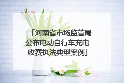 河南省市场监管局公布电动自行车充电收费执法典型案例