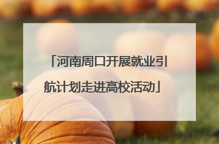 河南周口开展就业引航计划走进高校活动