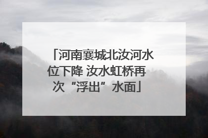 河南襄城北汝河水位下降 汝水虹桥再次“浮出”水面