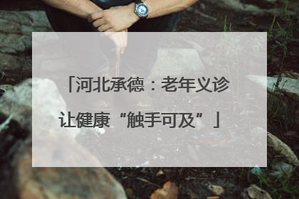 河北承德：老年义诊让健康“触手可及”
