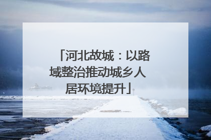河北故城：以路域整治推动城乡人居环境提升