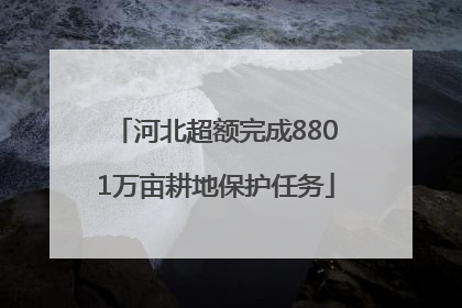 河北超额完成8801万亩耕地保护任务