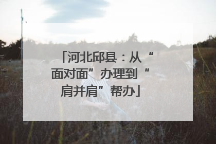 河北邱县：从“面对面”办理到“肩并肩”帮办