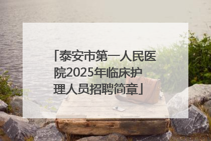 泰安市第一人民医院2025年临床护理人员招聘简章