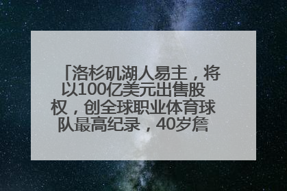洛杉矶湖人易主，将以100亿美元出售股权，创全球职业体育球队最高纪录，40岁詹姆斯：还没打算退役