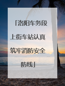 洛阳车务段上街车站认真筑牢消防安全防线
