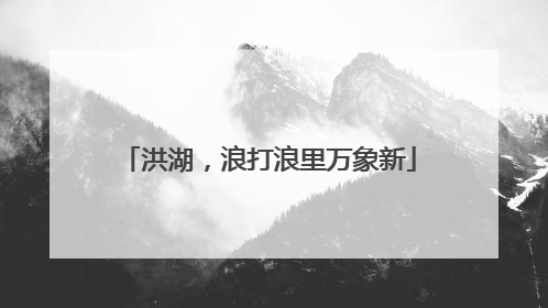 洪湖，浪打浪里万象新